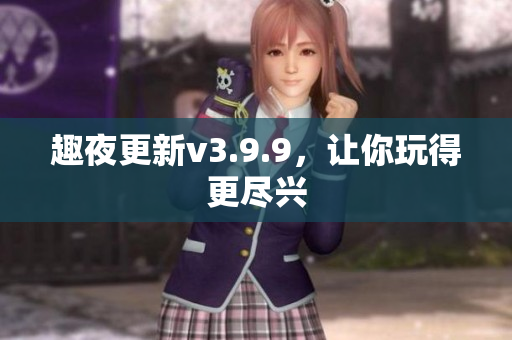 趣夜更新v3.9.9，让你玩得更尽兴
