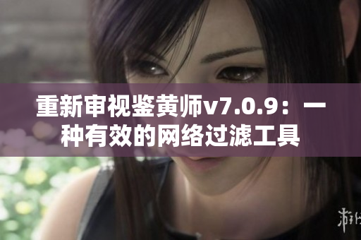 重新审视鉴黄师v7.0.9：一种有效的网络过滤工具