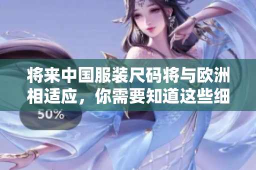 将来中国服装尺码将与欧洲相适应，你需要知道这些细节！