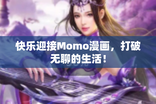 快乐迎接Momo漫画，打破无聊的生活！