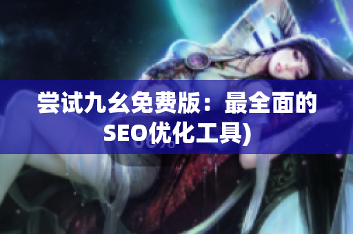 尝试九幺免费版：最全面的SEO优化工具)