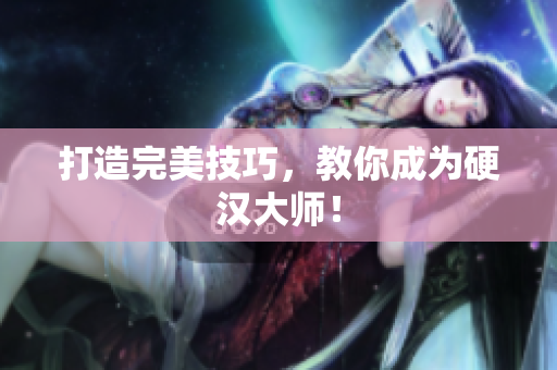 打造完美技巧，教你成为硬汉大师！