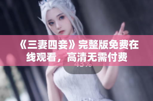 《三妻四妾》完整版免费在线观看，高清无需付费