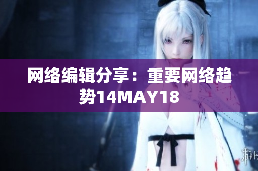 网络编辑分享：重要网络趋势14MAY18