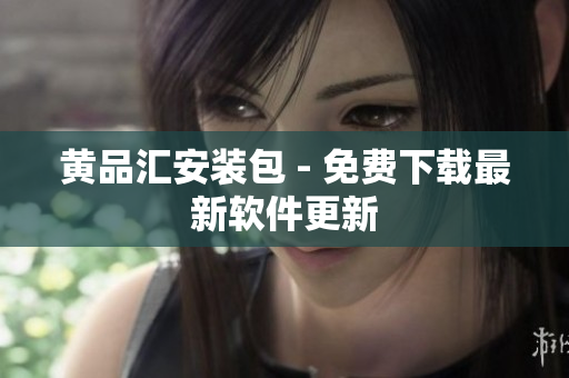 黄品汇安装包 - 免费下载最新软件更新