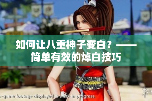 如何让八重神子变白？——简单有效的焯白技巧