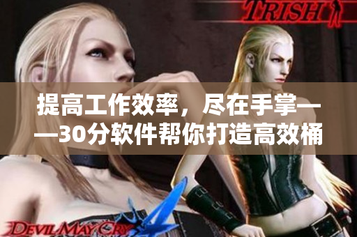 提高工作效率，尽在手掌——30分软件帮你打造高效桶管理