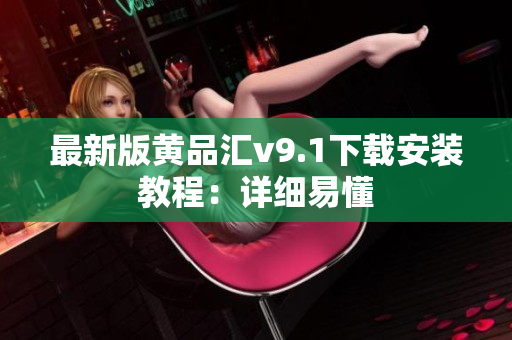 最新版黄品汇v9.1下载安装教程：详细易懂