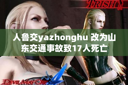 人鲁交yazhonghu 改为山东交通事故致17人死亡