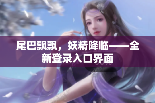 尾巴飘飘，妖精降临——全新登录入口界面