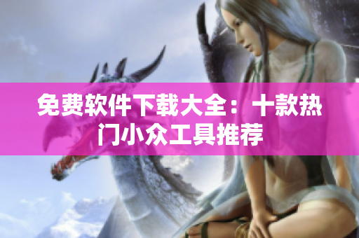 免费软件下载大全：十款热门小众工具推荐