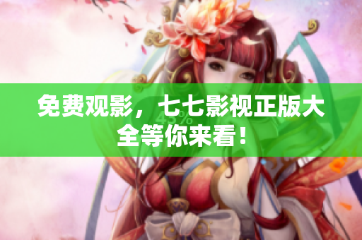 免费观影，七七影视正版大全等你来看！