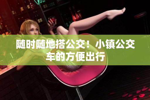 随时随地搭公交！小镇公交车的方便出行