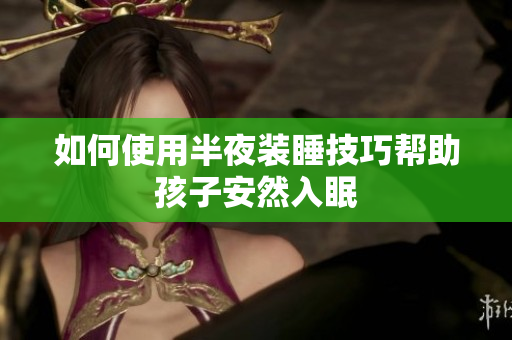如何使用半夜装睡技巧帮助孩子安然入眠