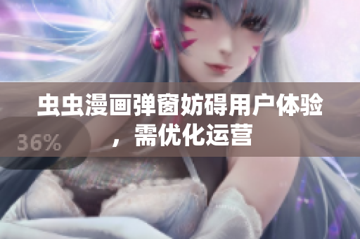 虫虫漫画弹窗妨碍用户体验，需优化运营