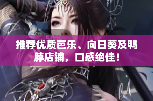 推荐优质芭乐、向日葵及鸭脖店铺，口感绝佳！