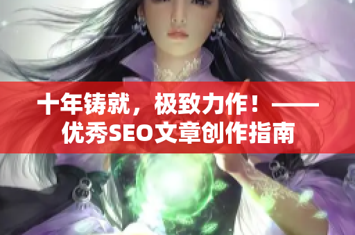 十年铸就，极致力作！——优秀SEO文章创作指南