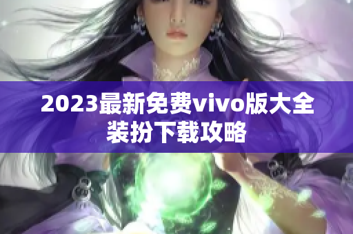 2023最新免费vivo版大全装扮下载攻略