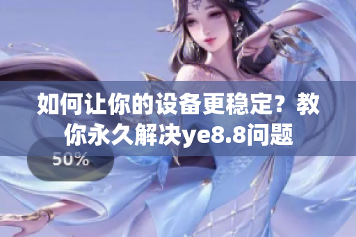 如何让你的设备更稳定？教你永久解决ye8.8问题