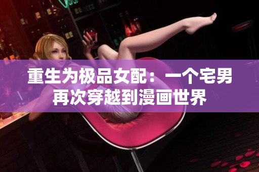 重生为极品女配：一个宅男再次穿越到漫画世界