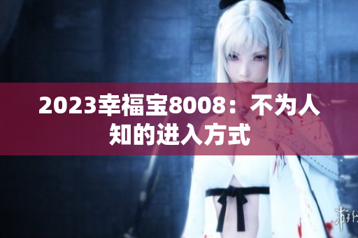 2023幸福宝8008：不为人知的进入方式