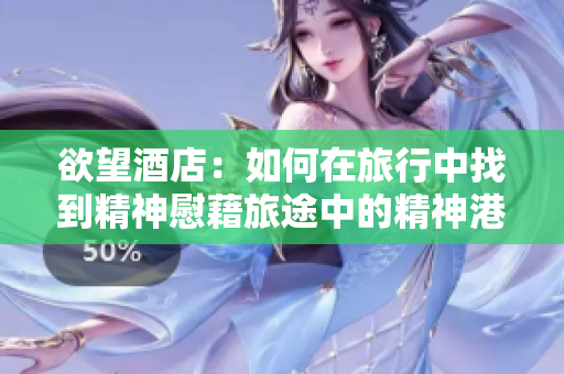 欲望酒店：如何在旅行中找到精神慰藉旅途中的精神港湾：探索欲望酒店
