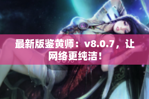 最新版鉴黄师：v8.0.7，让网络更纯洁！