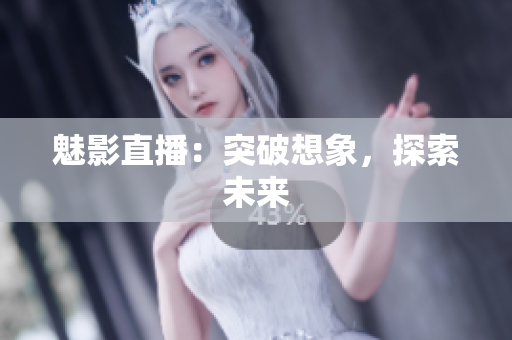 魅影直播：突破想象，探索未来