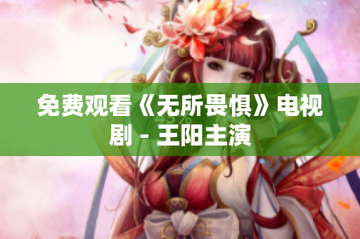 免费观看《无所畏惧》电视剧 - 王阳主演