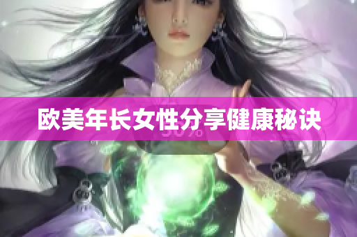 欧美年长女性分享健康秘诀