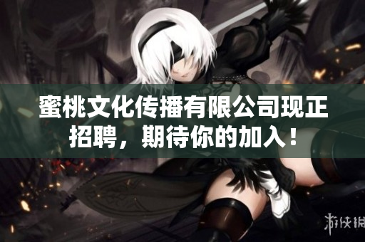 蜜桃文化传播有限公司现正招聘，期待你的加入！