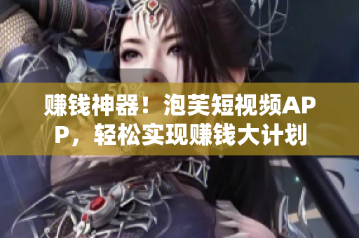 赚钱神器！泡芙短视频APP，轻松实现赚钱大计划