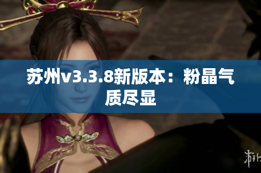 苏州v3.3.8新版本：粉晶气质尽显