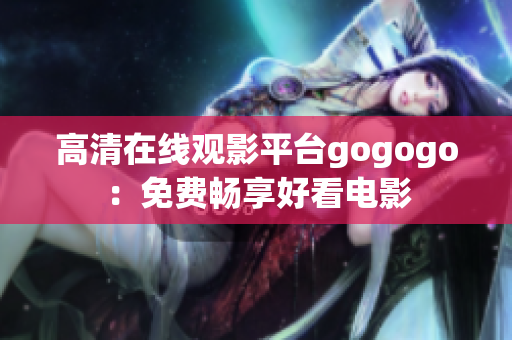 高清在线观影平台gogogo：免费畅享好看电影