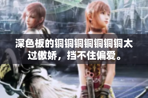 深色板的铜铜铜铜铜铜铜太过傲娇，挡不住偏爱。