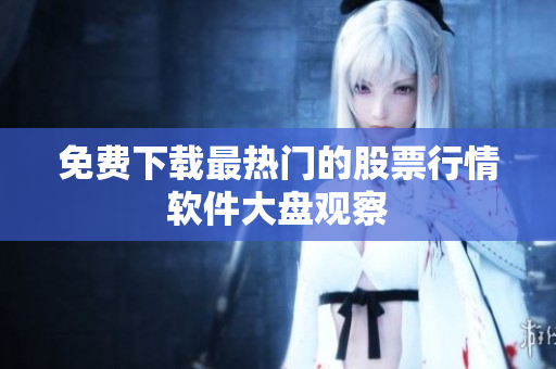 免费下载最热门的股票行情软件大盘观察