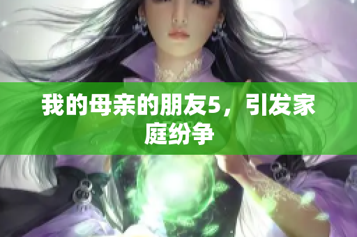 我的母亲的朋友5，引发家庭纷争