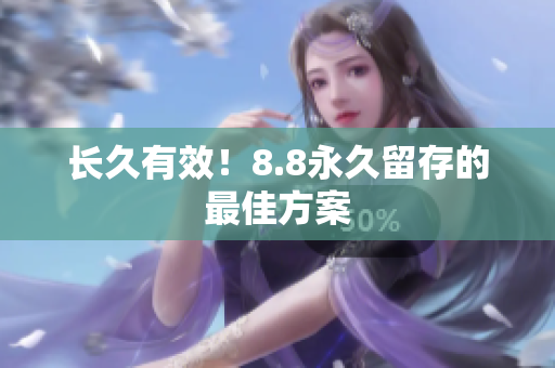 长久有效！8.8永久留存的最佳方案