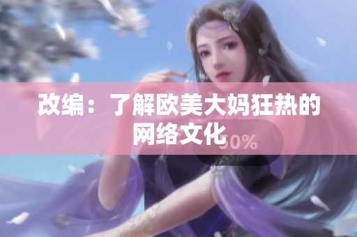改编：了解欧美大妈狂热的网络文化