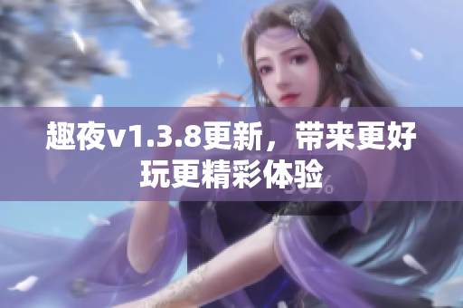 趣夜v1.3.8更新，带来更好玩更精彩体验