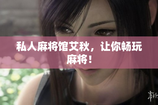 私人麻将馆艾秋，让你畅玩麻将！