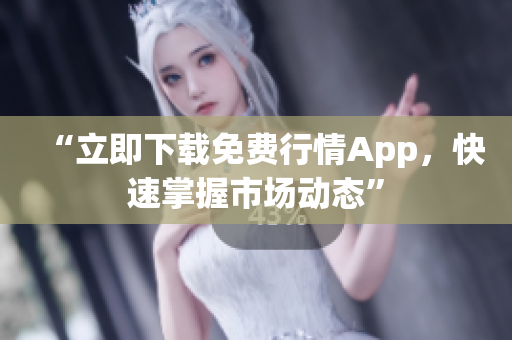 “立即下载免费行情App，快速掌握市场动态”