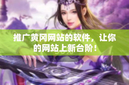 推广黄冈网站的软件，让你的网站上新台阶！