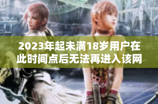 2023年起未满18岁用户在此时间点后无法再进入该网站