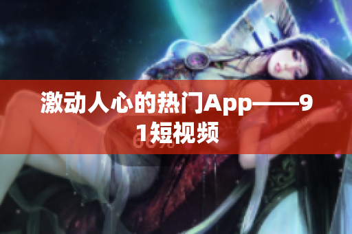 激动人心的热门App——91短视频