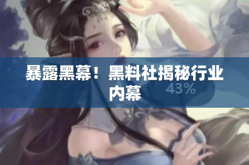 暴露黑幕！黑料社揭秘行业内幕