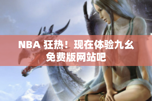 NBA 狂热！现在体验九幺免费版网站吧