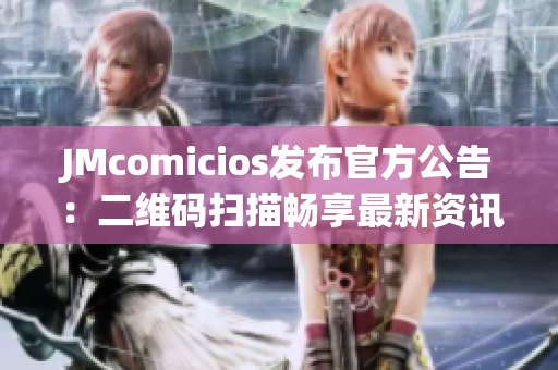 JMcomicios发布官方公告：二维码扫描畅享最新资讯