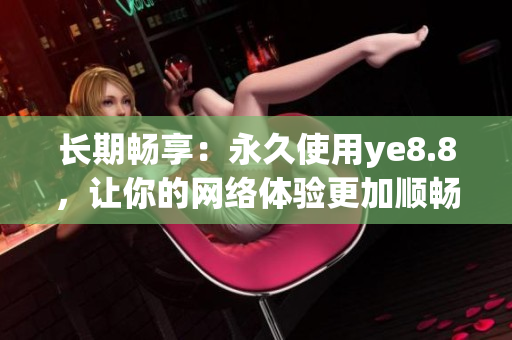 长期畅享：永久使用ye8.8，让你的网络体验更加顺畅