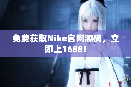 免费获取Nike官网源码，立即上1688！